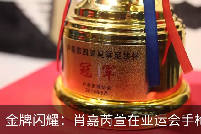 金牌闪耀：肖嘉芮萱在亚运会手枪射击中夺魁