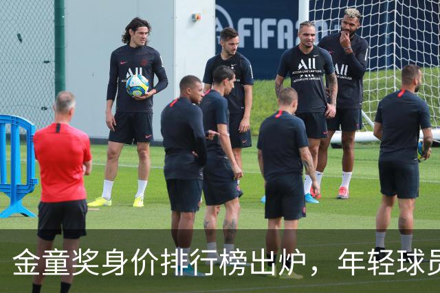 金童奖身价排行榜出炉，年轻球员的“财富榜”来袭！